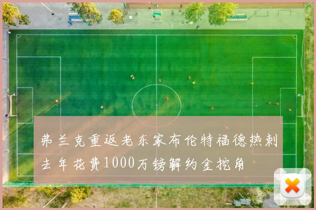 弗兰克重返老东家布伦特福德热刺去年花费1000万镑解约金挖角