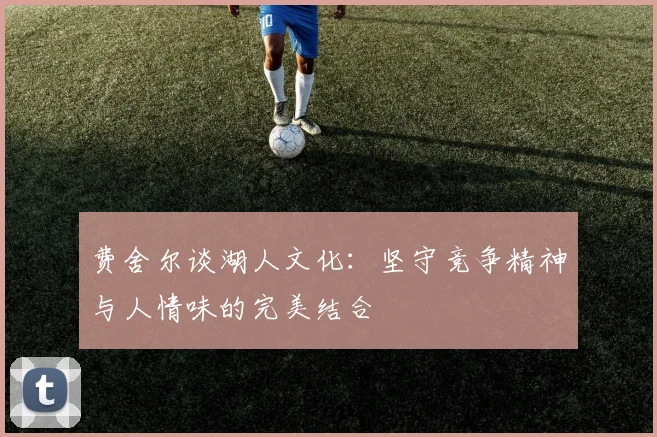 费舍尔谈湖人文化：坚守竞争精神与人情味的完美结合