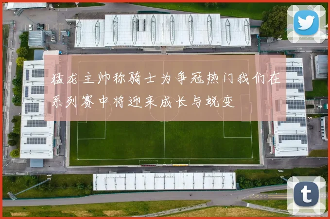 猛龙主帅称骑士为争冠热门我们在系列赛中将迎来成长与蜕变