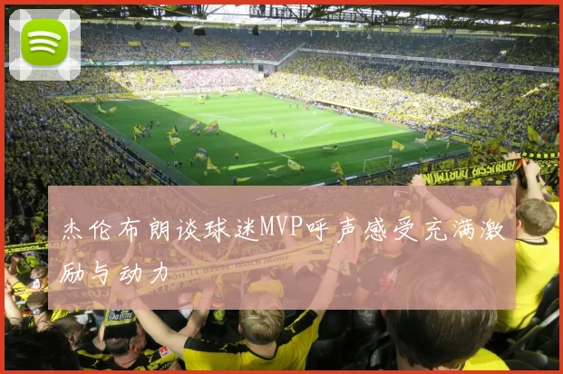 杰伦布朗谈球迷MVP呼声感受充满激励与动力