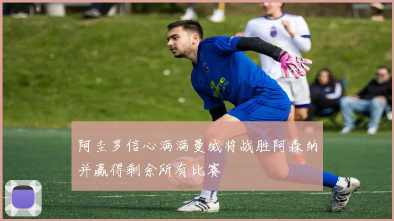 阿圭罗信心满满曼城将战胜阿森纳并赢得剩余所有比赛