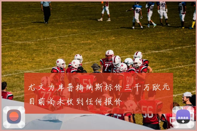 尤文为库普梅纳斯标价三千万欧元目前尚未收到任何报价