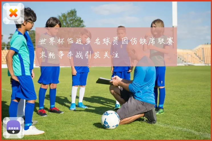 世界杯临近多名球员因伤缺席联赛末轮争夺战引发关注