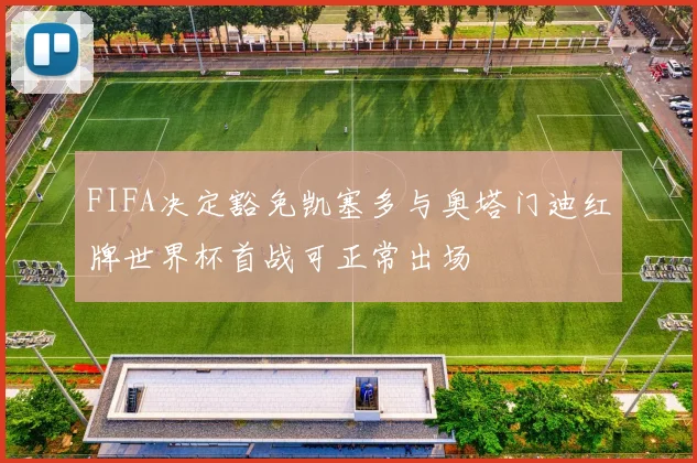 FIFA决定豁免凯塞多与奥塔门迪红牌世界杯首战可正常出场