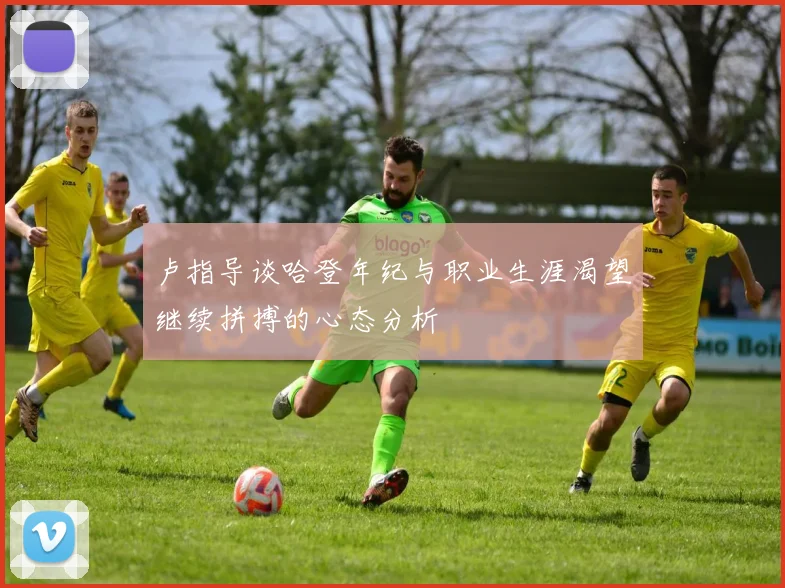 卢指导谈哈登年纪与职业生涯渴望继续拼搏的心态分析