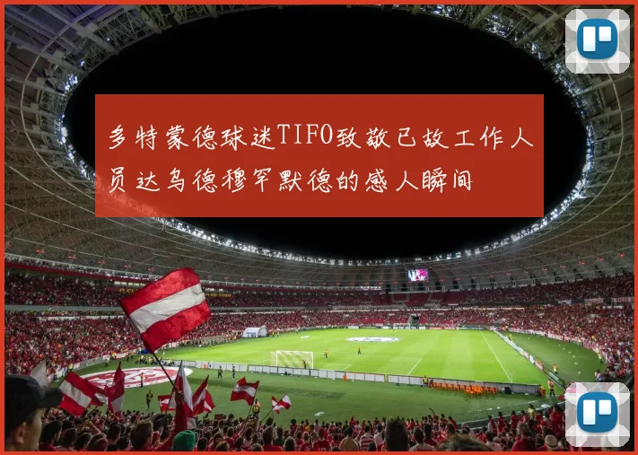 多特蒙德球迷TIFO致敬已故工作人员达乌德穆罕默德的感人瞬间
