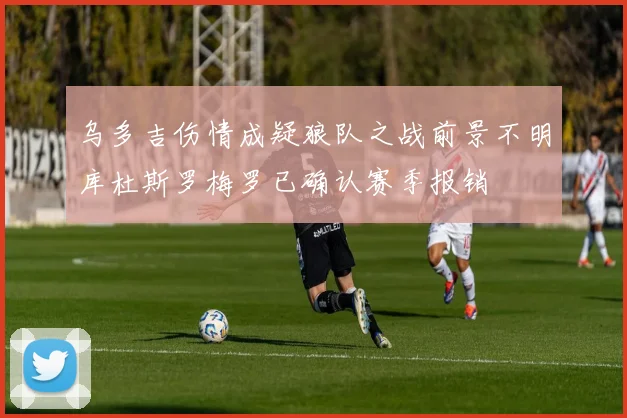乌多吉伤情成疑狼队之战前景不明库杜斯罗梅罗已确认赛季报销