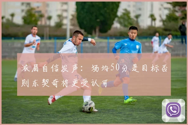 浓眉自信发声：场均50分是目标否则东契奇将更受认可