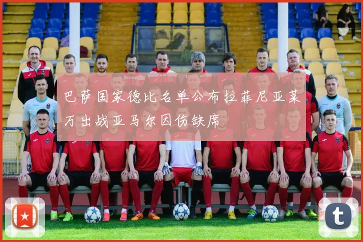 巴萨国家德比名单公布拉菲尼亚莱万出战亚马尔因伤缺席