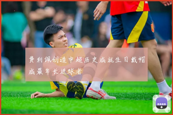 费利佩创造中超历史成就生日戴帽成最年长进球者
