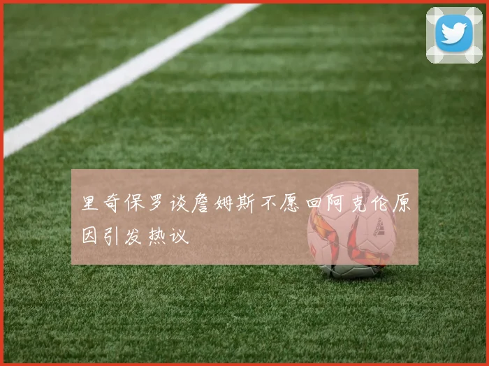 里奇保罗谈詹姆斯不愿回阿克伦原因引发热议