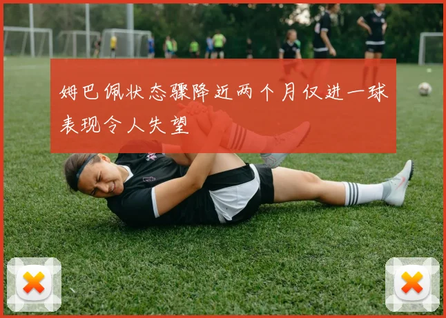 姆巴佩状态骤降近两个月仅进一球表现令人失望