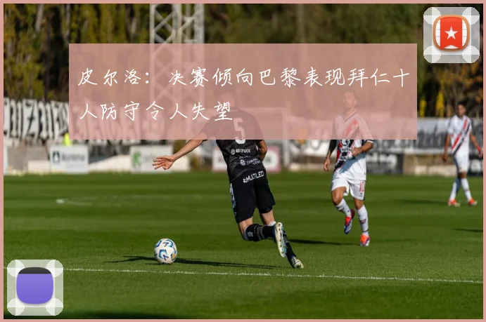 皮尔洛：决赛倾向巴黎表现拜仁十人防守令人失望