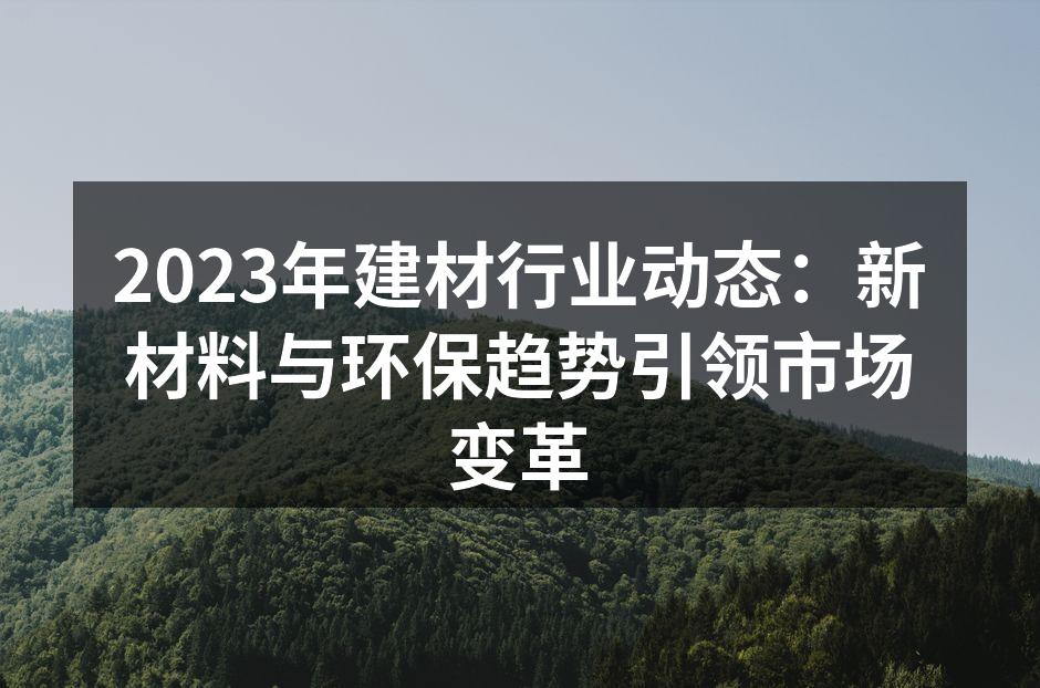 2023年建材行业动态：新材料与环保趋势引领市场变革