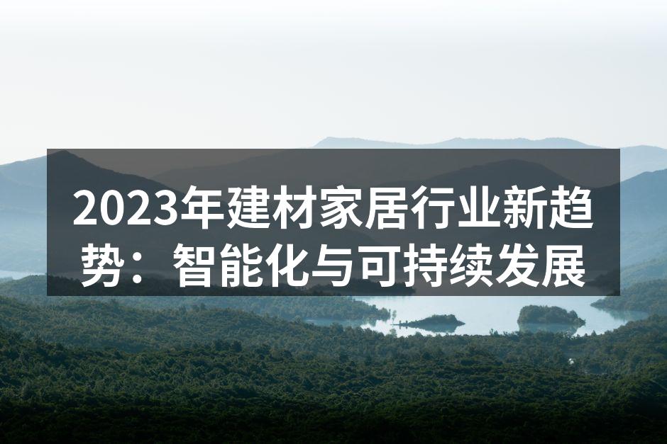 2023年建材家居行业新趋势：智能化与可持续发展