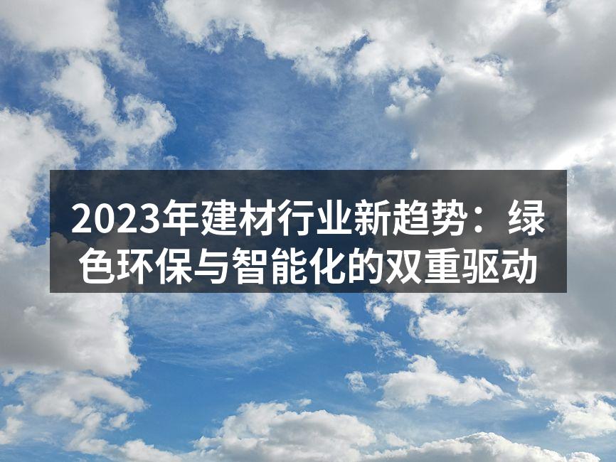 2023年建材行业新趋势：绿色环保与智能化的双重驱动