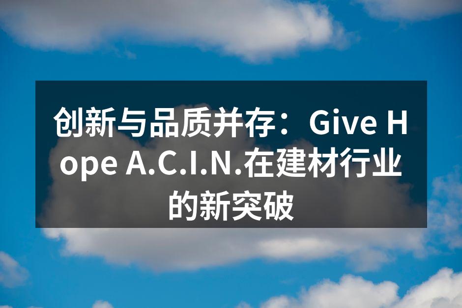 创新与品质并存：Give Hope A.C.I.N.在建材行业的新突破