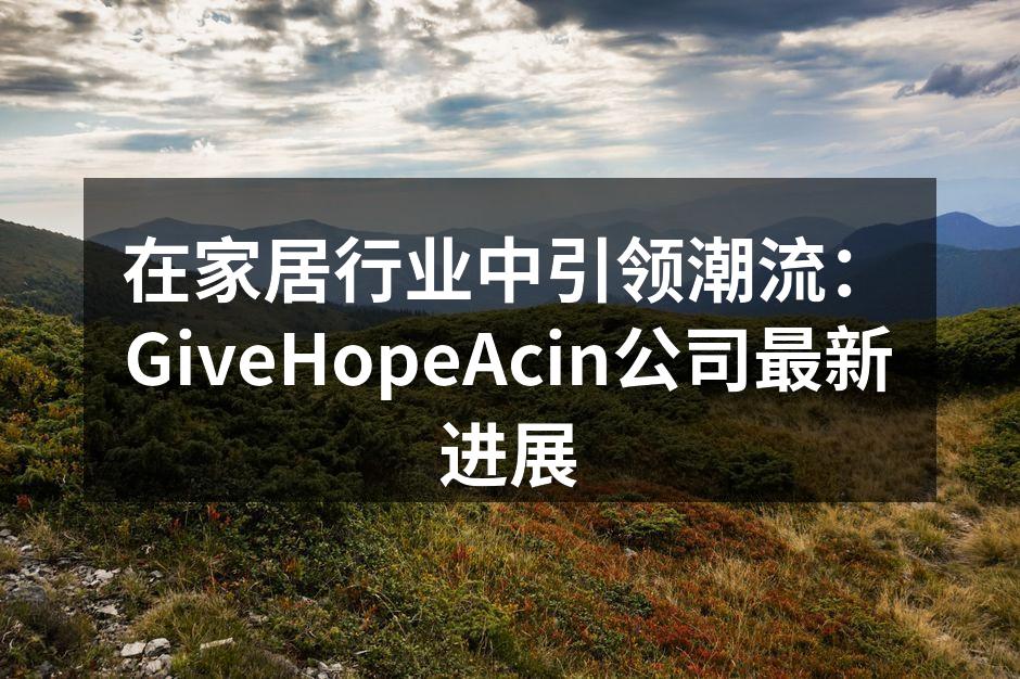 在家居行业中引领潮流：GiveHopeAcin公司最新进展