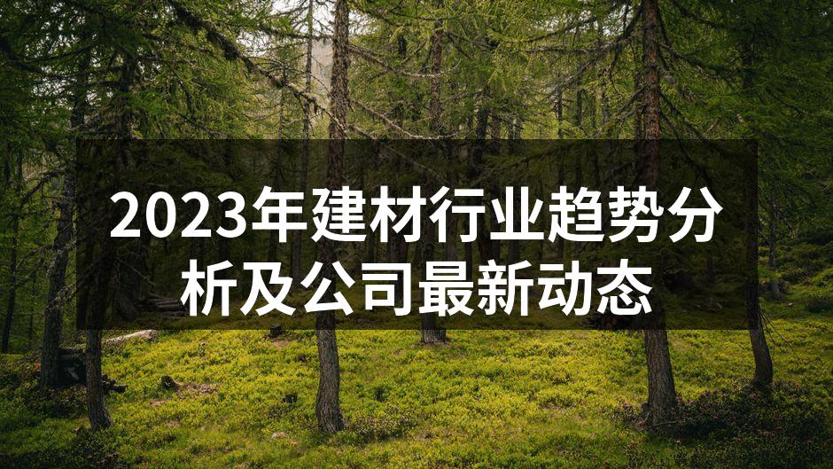 2023年建材行业趋势分析及公司最新动态