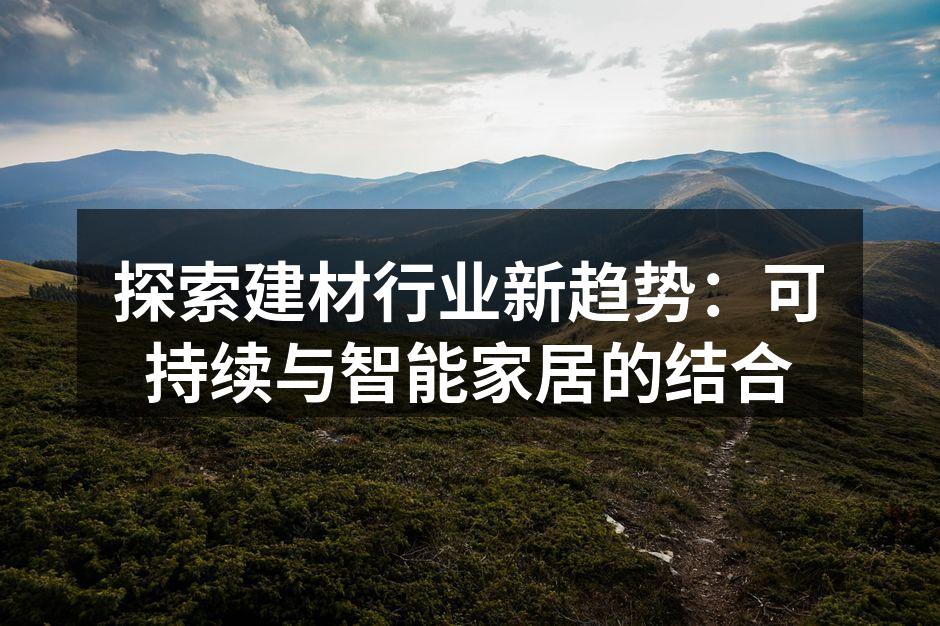 探索建材行业新趋势：可持续与智能家居的结合
