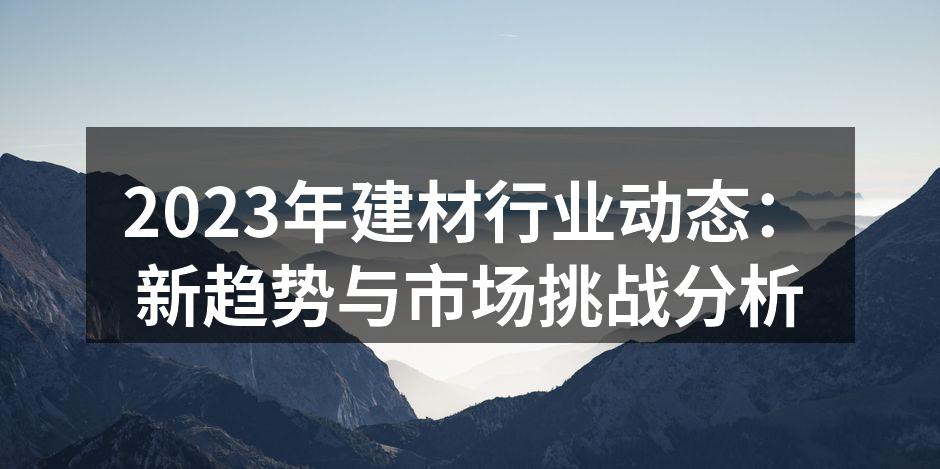 2023年建材行业动态：新趋势与市场挑战分析