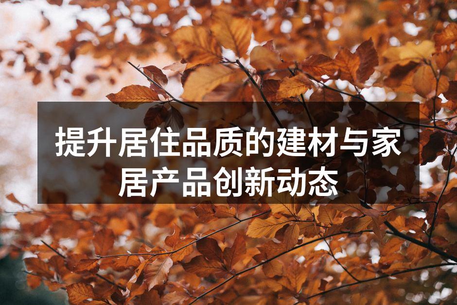 提升居住品质的建材与家居产品创新动态