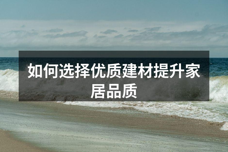如何选择优质建材提升家居品质